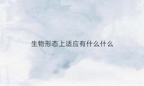 生物形态上适应有什么什么