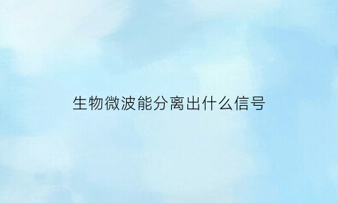生物微波能分离出什么信号(生物微波对身体有害吗)