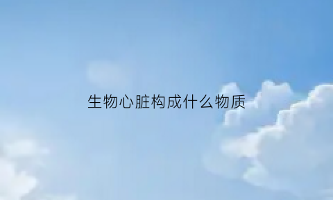 生物心脏构成什么物质