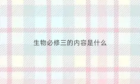 生物必修三的内容是什么(生物必修三)