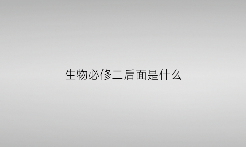 生物必修二后面是什么(生物必修二一共几章)