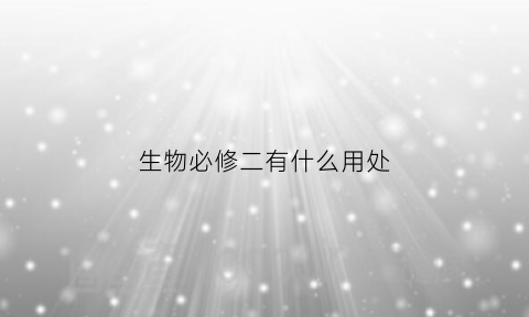 生物必修二有什么用处(生物必修二书目录)