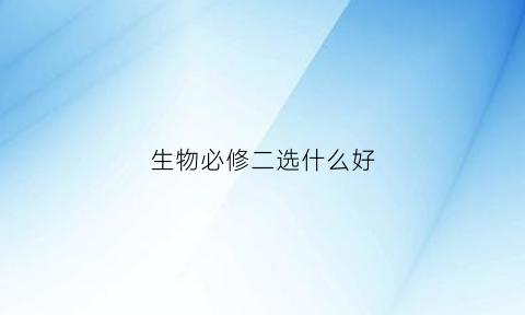 生物必修二选什么好(高中生物必修二买什么资料好)
