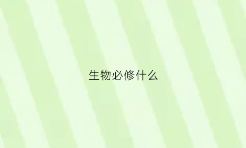 生物必修什么(生物必修课)