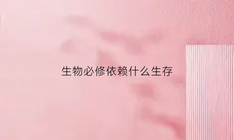 生物必修依赖什么生存