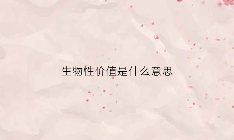 生物性价值是什么意思(生物性价值是什么意思呀)