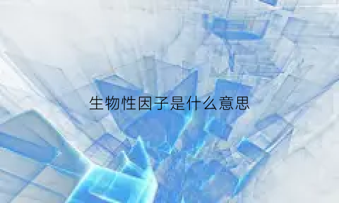 生物性因子是什么意思(生物性因素是什么意思)