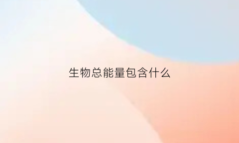 生物总能量包含什么