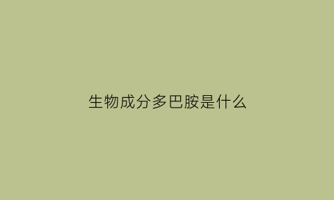 生物成分多巴胺是什么(生物体如何合成多巴胺)