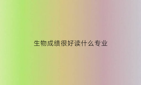 生物成绩很好读什么专业