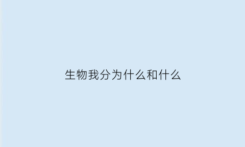 生物我分为什么和什么(生物分类为什么和什么)