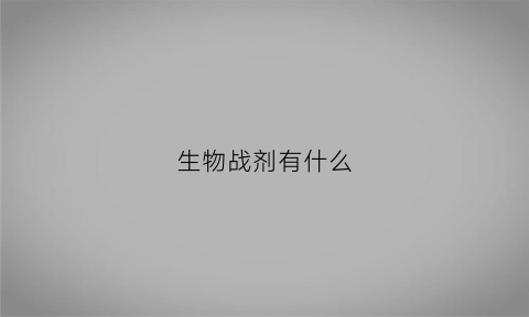 生物战剂有什么(生物战剂就是细菌战剂吗)