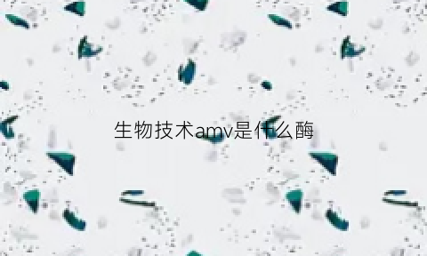 生物技术amv是什么酶(asv生物)