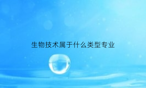 生物技术属于什么类型专业(生物技术属于哪个专业类别)