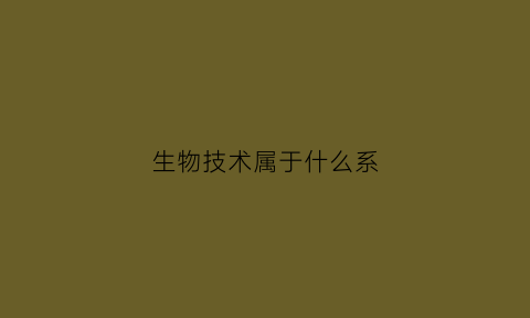 生物技术属于什么系(生物技术属于哪一类)