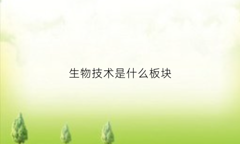 生物技术是什么板块(生物技术属于哪一类)
