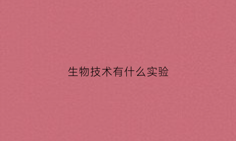 生物技术有什么实验(生物技术的实例)