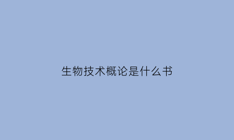 生物技术概论是什么书(生物技术概论试题及答案)