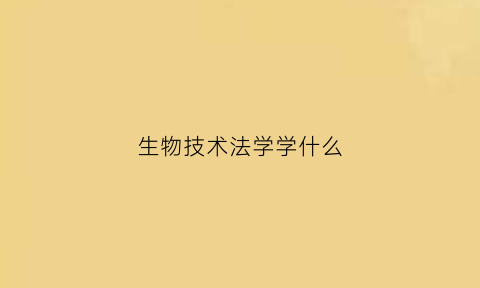 生物技术法学学什么(生物技术与法律)