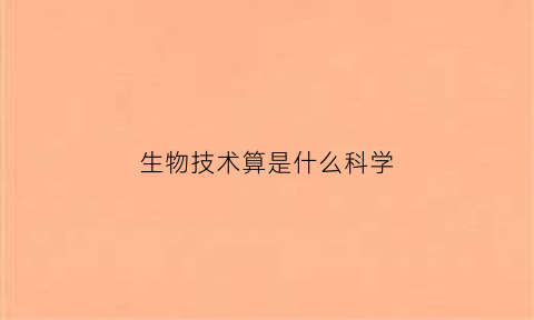 生物技术算是什么科学(生物技术属于什么学科门类)