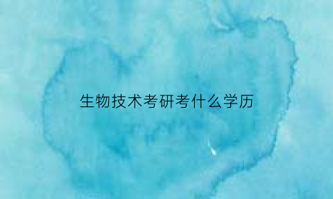 生物技术考研考什么学历