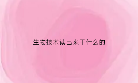 生物技术读出来干什么的