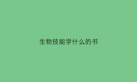 生物技能学什么的书(生物技能学什么的书籍好)