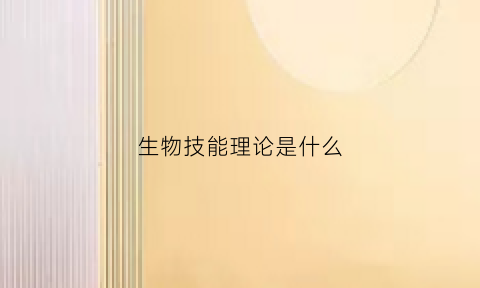 生物技能理论是什么(生物技能证书理论考试内容)