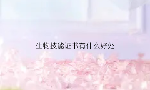 生物技能证书有什么好处(生物技能证书可以报读什么专业)