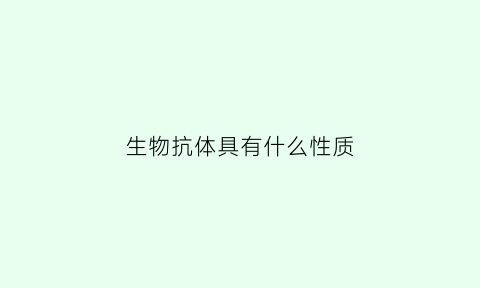 生物抗体具有什么性质(生物抗体具有什么特性)