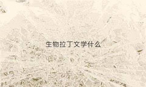 生物拉丁文学什么(生物的拉丁文学名书写时有什么要求)