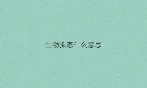 生物拟态什么意思(生物中的拟态是什么意思)