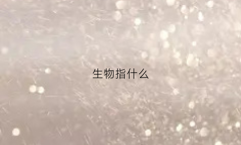 生物指什么(生物指什么生肖)