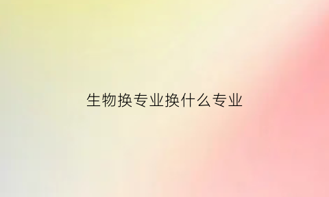 生物换专业换什么专业