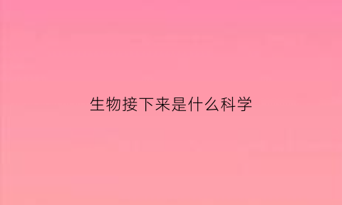 生物接下来是什么科学(生物结局)