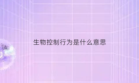 生物控制行为是什么意思(生物控制行为是什么意思啊)