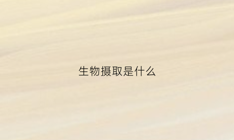 生物摄取是什么(生物摄入量是什么意思)