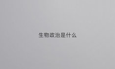 生物政治是什么(生物政治是文科还是理科)