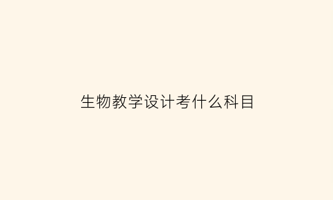 生物教学设计考什么科目(生物教学设计教资)