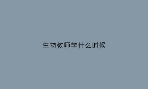 生物教师学什么时候