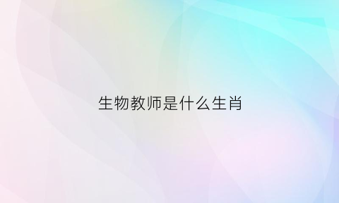 生物教师是什么生肖