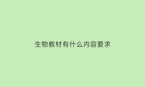 生物教材有什么内容要求(生物教学用书)