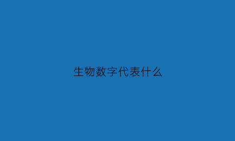 生物数字代表什么(生物数字代表什么意思)