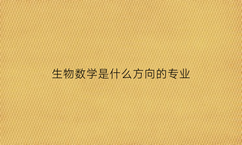 生物数学是什么方向的专业(生物数学是什么方向的专业啊)