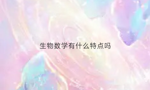 生物数学有什么特点吗(生物数学有什么特点吗知乎)