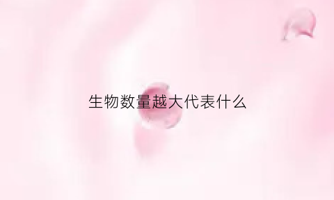 生物数量越大代表什么(生物数量减少的原因)