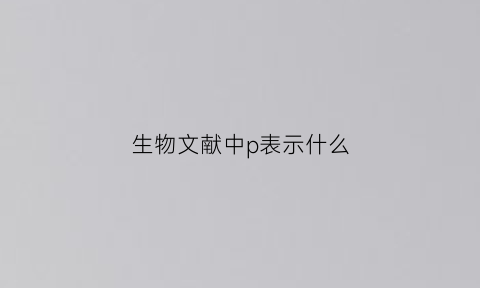 生物文献中p表示什么(生物文献报告)
