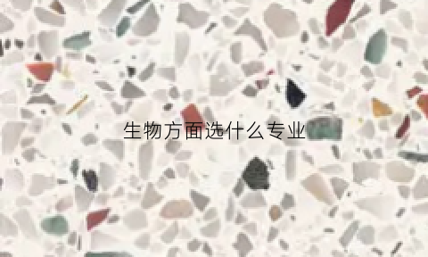 生物方面选什么专业(生物可选什么专业)