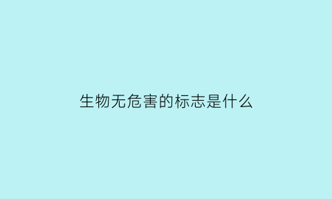生物无危害的标志是什么(生物危害的安全标志)