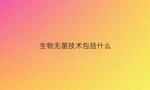 生物无菌技术包括什么